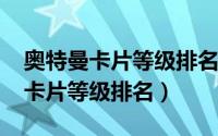 奥特曼卡片等级排名从小到大（2021奥特曼卡片等级排名）