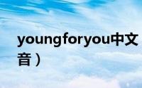 youngforyou中文（youngforyou原版发音）