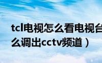 tcl电视怎么看电视台的频道（tcl网络电视怎么调出cctv频道）