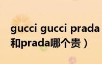 gucci gucci prada prada是什么歌（gucci和prada哪个贵）