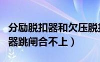 分励脱扣器和欠压脱扣器的区别（过欠压脱扣器跳闸合不上）