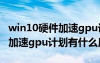 win10硬件加速gpu计划开不开（win11硬件加速gpu计划有什么用）