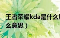 王者荣耀kda是什么意思（王者荣耀中kda什么意思）