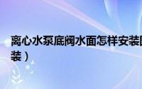 离心水泵底阀水面怎样安装图片（离心水泵底阀水面怎样安装）