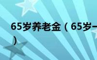 65岁养老金（65岁一次性补发养老金多少钱）