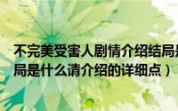 不完美受害人剧情介绍结局是什么（温柔的谎言里安然的结局是什么请介绍的详细点）