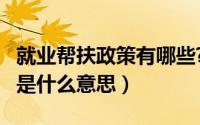 就业帮扶政策有哪些?怎样实施的?（就业帮扶是什么意思）