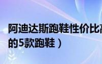 阿迪达斯跑鞋性价比高（阿迪达斯最值得购买的5款跑鞋）