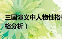 三国演义中人物性格特点（三国演义中人物性格分析）