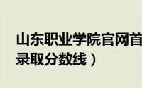 山东职业学院官网首页（山东职业学院2021录取分数线）