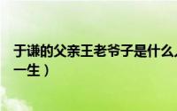 于谦的父亲王老爷子是什么人（于谦的父亲王老爷子的传奇一生）