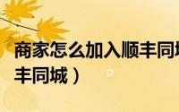 商家怎么加入顺丰同城（外卖商家如何入驻顺丰同城）