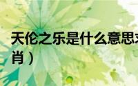 天伦之乐是什么意思求解（天伦之乐是什么生肖）