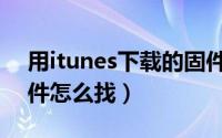 用itunes下载的固件在哪（itunes下载的固件怎么找）