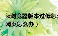 ie浏览器版本过低怎么升级（ie浏览器打不开网页怎么办）