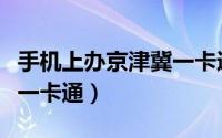 手机上办京津冀一卡通（手机怎样开通京津冀一卡通）