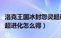 洛克王国冰封怨灵超进化（洛克王国冰封怨灵超进化怎么得）