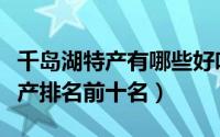 千岛湖特产有哪些好吃的能带走的（千岛湖特产排名前十名）