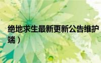 绝地求生最新更新公告维护（绝地求生进不去更新游戏客户端）