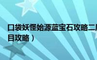 口袋妖怪始源蓝宝石攻略二周目（口袋妖怪始源蓝宝石一周目攻略）