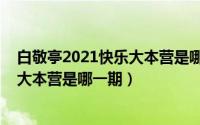 白敬亭2021快乐大本营是哪一期出现的（白敬亭2021快乐大本营是哪一期）