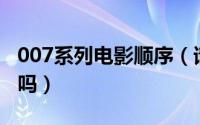 007系列电影顺序（请回答系列需要观看顺序吗）