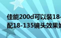 佳能200d可以装18-200镜头吗（佳能200d配18-135镜头效果如何）