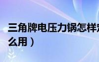 三角牌电压力锅怎样定时（三角牌电压力锅怎么用）