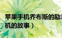 苹果手机乔布斯的励志故事（乔布斯和苹果手机的故事）