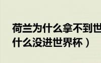 荷兰为什么拿不到世界杯冠军（荷兰18年为什么没进世界杯）