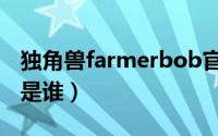 独角兽farmerbob官网（farmerbob主理人是谁）