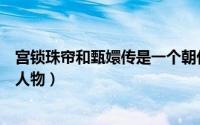 宫锁珠帘和甄嬛传是一个朝代吗（宫锁珠帘和甄嬛传的对应人物）