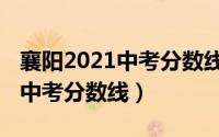 襄阳2021中考分数线什么时候出（襄阳2021中考分数线）