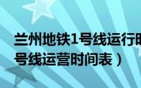 兰州地铁1号线运行时间表（2022兰州地铁1号线运营时间表）