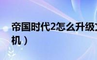 帝国时代2怎么升级文明（帝国时代2怎么联机）