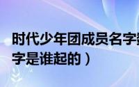 时代少年团成员名字数字密码（时代少年团名字是谁起的）