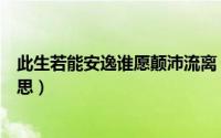 此生若能安逸谁愿颠沛流离（此生若能安逸谁愿颠沛流离意思）