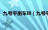 九号平衡车l8（九号平衡车l6和nano区别）