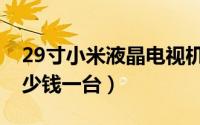 29寸小米液晶电视机价格（小米电视29寸多少钱一台）