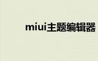 miui主题编辑器（miui推荐主题）