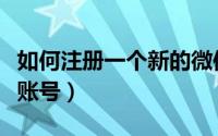 如何注册一个新的微信号（怎么注册新的微信账号）