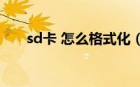 sd卡 怎么格式化（sD卡怎样格式化）