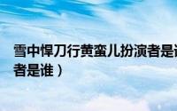 雪中悍刀行黄蛮儿扮演者是谁演的（雪中悍刀行黄蛮儿扮演者是谁）