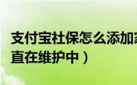 支付宝社保怎么添加家人（支付宝社保怎么一直在维护中）