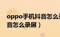 oppo手机抖音怎么录屏直播（oppo手机抖音怎么录屏）