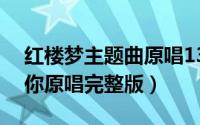 红楼梦主题曲原唱13首（胡杨女人主题曲吻你原唱完整版）