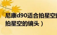 尼康d90适合拍星空的镜头嘛（尼康d90适合拍星空的镜头）