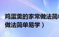 鸡蛋羹的家常做法简单易上手（鸡蛋羹的家常做法简单易学）