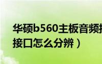 华硕b560主板音频接口（华硕主板6个音频接口怎么分辨）