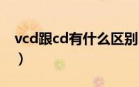 vcd跟cd有什么区别（CD和VCD有什么不同）